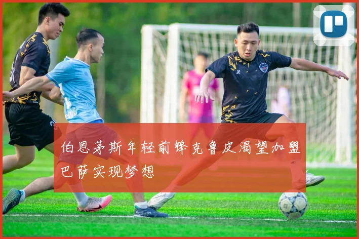 伯恩茅斯年轻前锋克鲁皮渴望加盟巴萨实现梦想